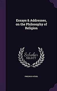 Essays & Addresses, on the Philosophy of Religion (Hardcover)