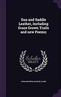Sun and Saddle Leather, Including Grass Grown Trails and New Poems; (Hardcover)