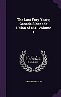 The Last Fory Years; Canada Since the Union of 1841 Volume 1 (Hardcover)