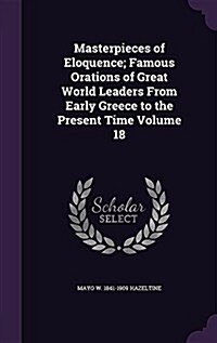 Masterpieces of Eloquence; Famous Orations of Great World Leaders from Early Greece to the Present Time Volume 18 (Hardcover)