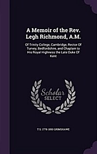 A Memoir of the REV. Legh Richmond, A.M.: Of Trinity College, Cambridge, Rector of Turvey, Bedfordshire, and Chaplain to His Royal Highness the Late D (Hardcover)