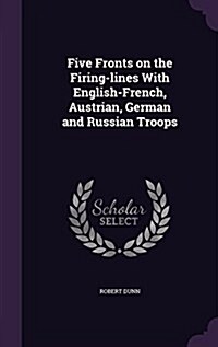 Five Fronts on the Firing-Lines with English-French, Austrian, German and Russian Troops (Hardcover)