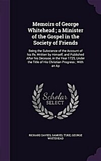 Memoirs of George Whitehead; A Minister of the Gospel in the Society of Friends: Being the Substance of the Account of His Lfe, Written by Himself, an (Hardcover)