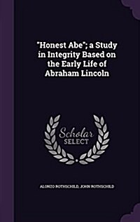 Honest Abe; a Study in Integrity Based on the Early Life of Abraham Lincoln (Hardcover)