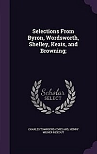 Selections from Byron, Wordsworth, Shelley, Keats, and Browning; (Hardcover)