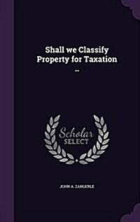 Shall We Classify Property for Taxation .. (Hardcover)