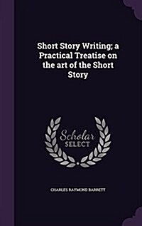 Short Story Writing; A Practical Treatise on the Art of the Short Story (Hardcover)