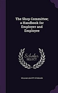 The Shop Committee; A Handbook for Employer and Employee (Hardcover)