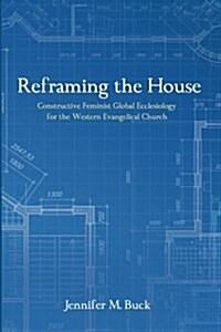 Reframing the House: Constructive Feminist Global Ecclesiology for the Western Evangelical Church (Paperback)