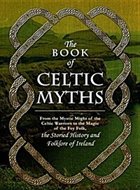 The Book of Celtic Myths: From the Mystic Might of the Celtic Warriors to the Magic of the Fey Folk, the Storied History and Folklore of Ireland (Hardcover)