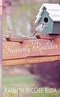 Heavenly Realities: Stumbling Toward Gratitude (Paperback)