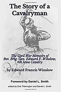 The Story of a Cavalryman: The Civil War Memoirs of Bvt. Brig. Gen. Edward F. Winslow, 4th Iowa Cavalry (Paperback)