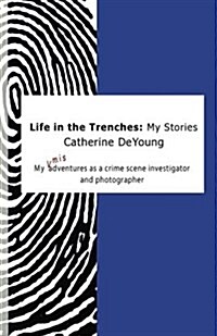 Life in the Trenches: My Stories: My [Mis]adventures as a Crime Scene Investigator and Photographer (Paperback)