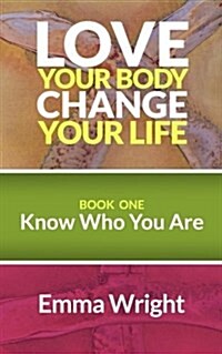 Love Your Body Change Your Life: Book One: Know Who You Are (Paperback)