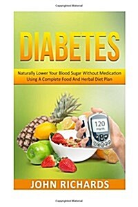 Diabetes: Naturally Lower Your Blood Sugar Without Medication Using a Complete Food and Herbal Diet Plan (Paperback)