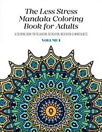 The Less Stress Mandala Coloring Book for Adults Volume 1: A Coloring Book for Relaxation, Recreation, Meditation and Mindfulness (Paperback)