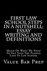 First Law School Steps in a Nutshell: Essay Writing and Definitions: Much of What We Need to Get Into the Passing Lane in Law School (Paperback)