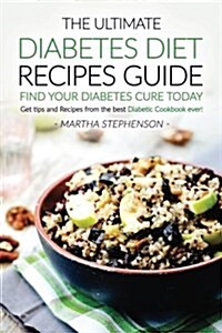 The Ultimate Diabetes Diet Recipes Guide - Find Your Diabetes Cure Today: Get Tips and Recipes from the Best Diabetic Cookbook Ever! (Paperback)