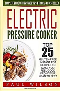 Electric Pressure Cooker: Top 25 Gluten-Free Instant Pot Recipes to Make You Feel Good from Your Head to Feet (Paperback)