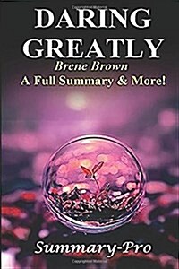 Summary - Daring Greatly: By Brene Brown --- A Full Summary & More! -- How the Courage to Be Vulnerable Transforms the Way We Live, Love, Parent (Paperback)