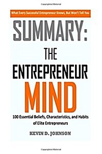 The Entrepreneur Mind: 100 Essential Beliefs, Characteristics, and Habits of Elite Entrepreneurs by Kevin Johnson (Summary) (Paperback)