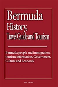 Bermuda History, Travel Guide and Tourism: Bermuda People and Immigration, Tourism Information, Government, Culture and Economy (Paperback)