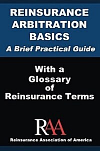 Reinsurance Arbitration Basics with a Glossary of Reinsurance Terms: A Brief Practical Guide (Paperback)