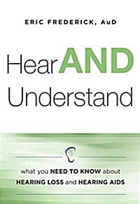 Hear and Understand: What You Need to Know about Hearing Loss and Hearing AIDS (Paperback)