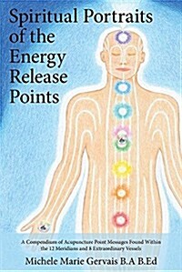 Spiritual Portraits of the Energy Release Points: A Compendium of Acupuncture Point Messages Found Within the 12 Meridians and 8 Extraordinary Vessels (Paperback)