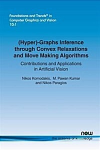 (Hyper)-Graphs Inference Through Convex Relaxations and Move Making Algorithms: Contributions and Applications in Artificial Vision (Paperback)