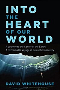 Into the Heart of Our World: A Journey to the Center of the Earth: A Remarkable Voyage of Scientific Discovery (Paperback)