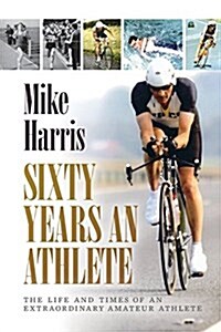 Sixty Years an Athlete : The Life and Times of an Extraordinary Amateur Athlete - an Autobiography of a Most Energetic Life (Paperback)