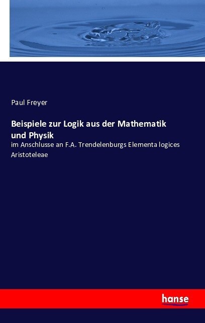 Beispiele zur Logik aus der Mathematik und Physik: im Anschlusse an F.A. Trendelenburgs Elementa logices Aristoteleae (Paperback)