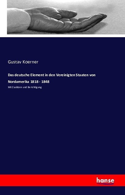 Das deutsche Element in den Vereinigten Staaten von Nordamerika 1818 - 1848: Mit Zus?zen und Berichtigung (Paperback)