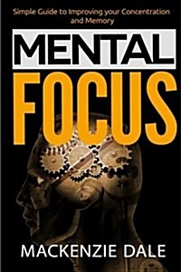 Mental Focus: Simple Guide to Improving Your Concentration and Memory (Paperback)