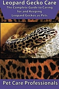 Leopard Gecko Care: The Complete Guide to Caring for and Keeping Leopard Geckos as Pets (Paperback)