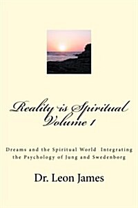 Reality Is Spiritual Volume 1: Dreams and the Spiritual World Integrating the Psychology of Jung and Swedenborg (Paperback)