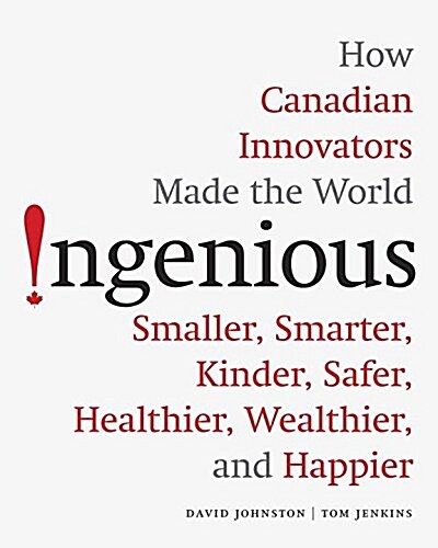 Ingenious: How Canadian Innovators Made the World Smarter, Smaller, Kinder, Safer, Healthier, Wealthier, and Happier (Hardcover)