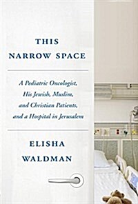This Narrow Space: A Pediatric Oncologist, His Jewish, Muslim, and Christian Patients, and a Hospital in Jerusalem (Hardcover)