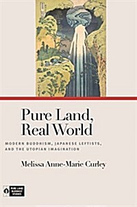 Pure Land, Real World: Modern Buddhism, Japanese Leftists, and the Utopian Imagination (Hardcover)