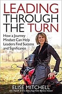 Leading Through the Turn: How a Journey Mindset Can Help Leaders Find Success and Significance (Hardcover)