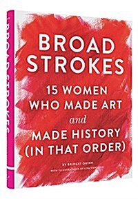 Broad Strokes: 15 Women Who Made Art and Made History (in That Order) (Gifts for Artists, Inspirational Books, Gifts for Creatives) (Hardcover)