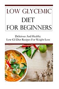 Low Glycemic Diet for Beginners: Delicious and Healthy Low GI Recipes for Weight Loss (Paperback)