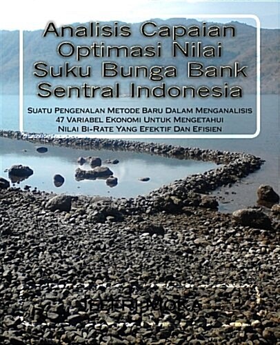 Analisis Capaian Optimasi Nilai Suku Bunga Bank Sentral Indonesia: Suatu Pengenalan Metode Baru Dalam Menganalisis 47 Variabel Ekonomi Untuk Mengetahu (Paperback)