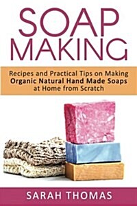 Soap Making: Recipes and Practical Tips on Making Organic Natural Hand Made Soap (Paperback)