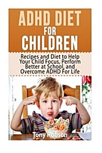 ADHD Diet for Children: Recipes and Diet to Help Your Child Focus, Perform Better at School, and Overcome ADHD for Life (Paperback)