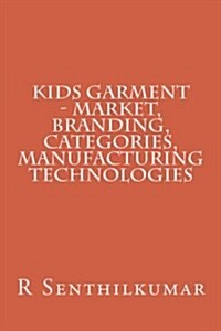 Kids Garment - Market, Branding, Categories, Manufacturing technologies (Paperback)
