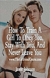 How to Train a Girl to Obey You, Stay With You, and Never Leave You (Paperback)