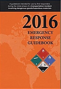 Emergency Response Guidebook: A Guidebook for First Responders During the Initial Phase of a Dangerous Goods/Hazardous Materials Transporation (Paperback, 2016)