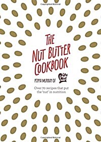 The Nut Butter Cookbook : Over 70 Recipes That Put the Nut in Nutrition (Hardcover)